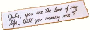Fortune cookie message: Julie, you are the love of my life. Will you marry me?